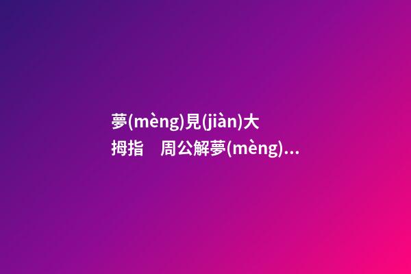 夢(mèng)見(jiàn)大拇指　周公解夢(mèng)之夢(mèng)到大拇指